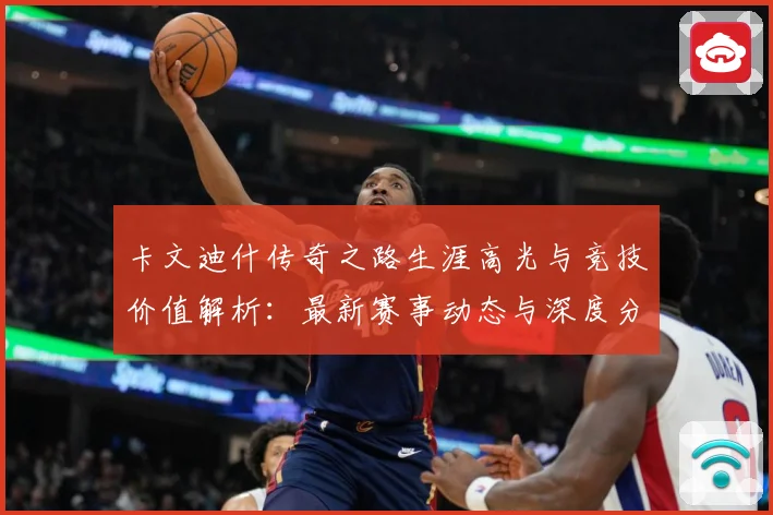 卡文迪什传奇之路生涯高光与竞技价值解析：最新赛事动态与深度分析