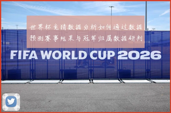 世界杯竞猜数据分析如何通过数据预测赛事结果与冠军归属数据研判：最新赛事动态与深度分析