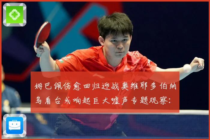 姆巴佩伤愈回归迎战奥维耶多伯纳乌看台或响起巨大嘘声专题观察：最新赛事动态与深度分析