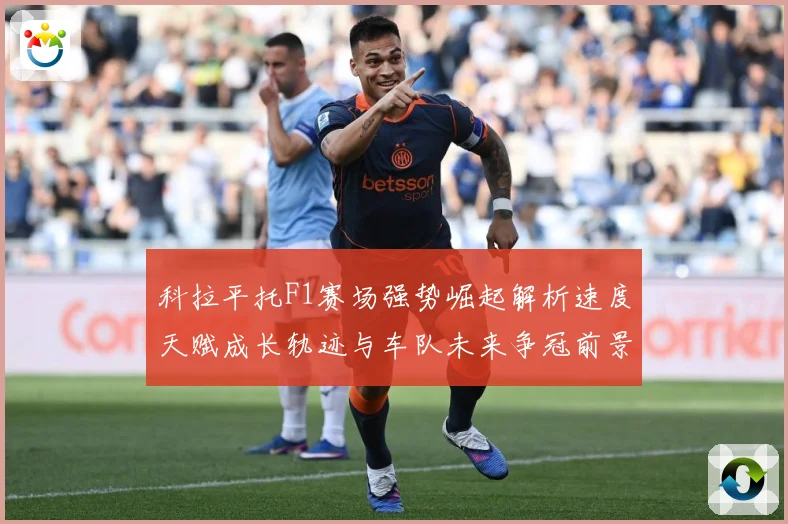 科拉平托F1赛场强势崛起解析速度天赋成长轨迹与车队未来争冠前景展望解析：最新赛事动态与深度分析