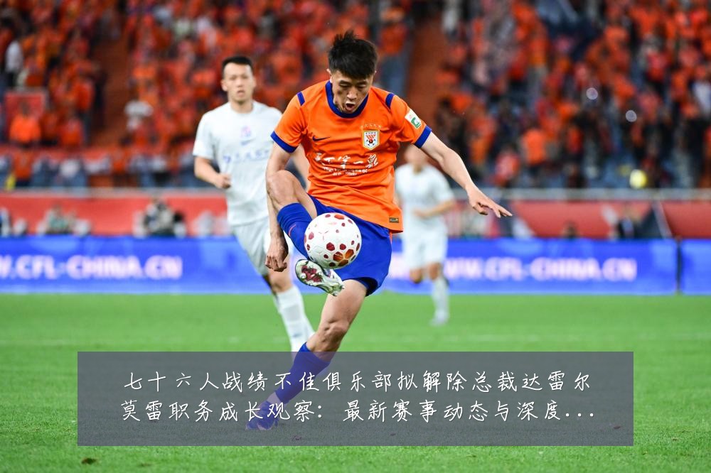 七十六人战绩不佳俱乐部拟解除总裁达雷尔莫雷职务成长观察：最新赛事动态与深度分析