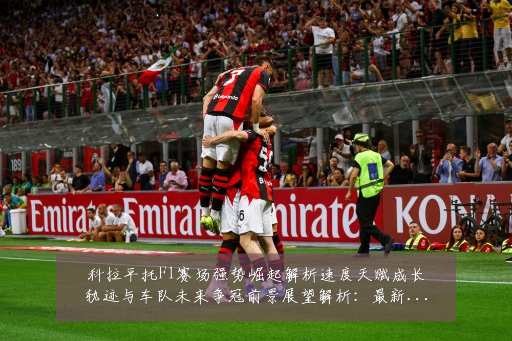 科拉平托F1赛场强势崛起解析速度天赋成长轨迹与车队未来争冠前景展望解析：最新赛事动态与深度分析